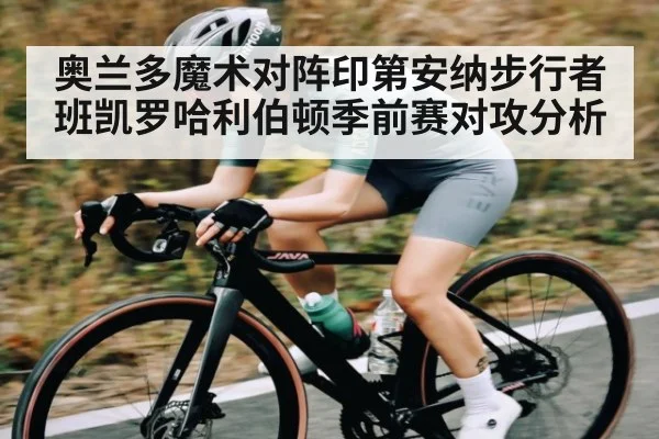 奥兰多魔术对阵印第安纳步行者班凯罗哈利伯顿季前赛对攻分析