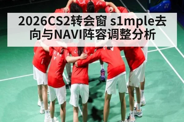 2026CS2转会窗 s1mple去向与NAVI阵容调整分析