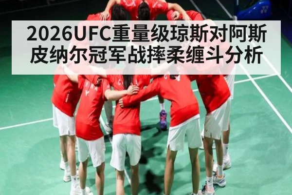2026UFC重量级琼斯对阿斯皮纳尔冠军战摔柔缠斗分析