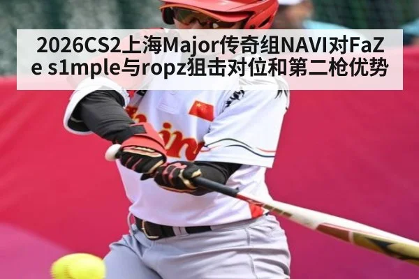 2026CS2上海Major传奇组NAVI对FaZe s1mple与ropz狙击对位和第二枪优势