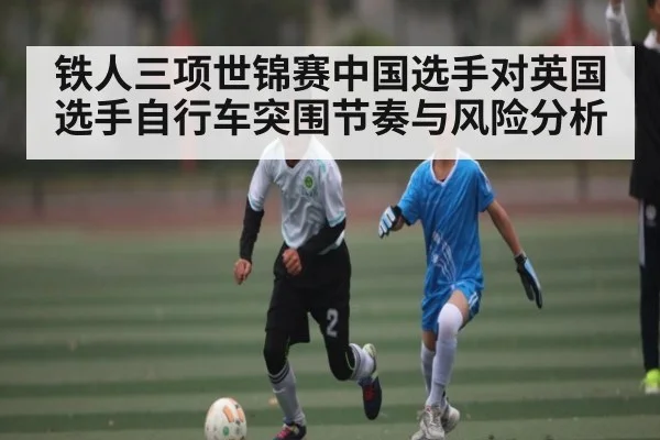 铁人三项世锦赛中国选手对英国选手自行车突围节奏与风险分析