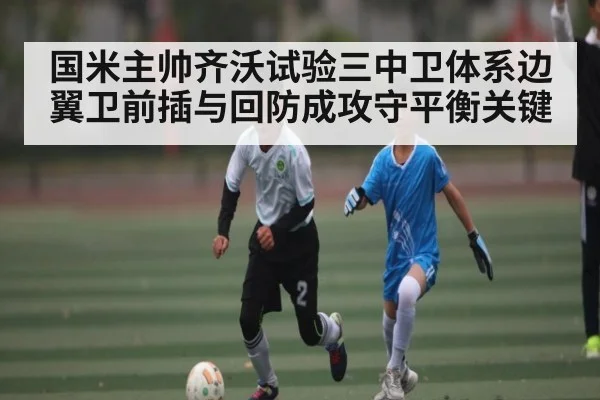 国米主帅齐沃试验三中卫体系边翼卫前插与回防成攻守平衡关键