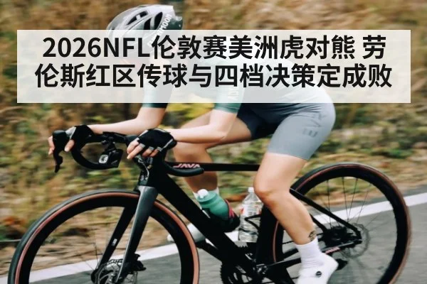 2026NFL伦敦赛美洲虎对熊 劳伦斯红区传球与四档决策定成败